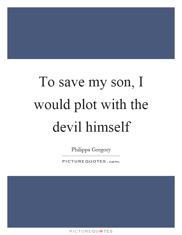 To save my son, I would plot with the devil himself Picture Quote #1