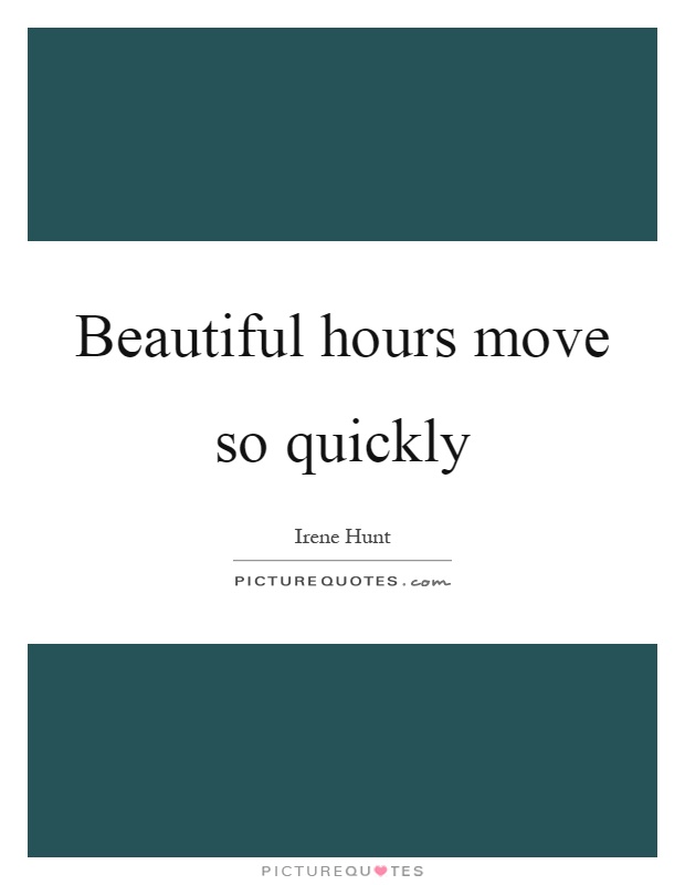 Beautiful hours move so quickly Picture Quote #1