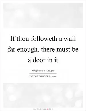 If thou followeth a wall far enough, there must be a door in it Picture Quote #1