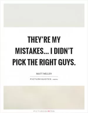 They’re my mistakes... I didn’t pick the right guys Picture Quote #1