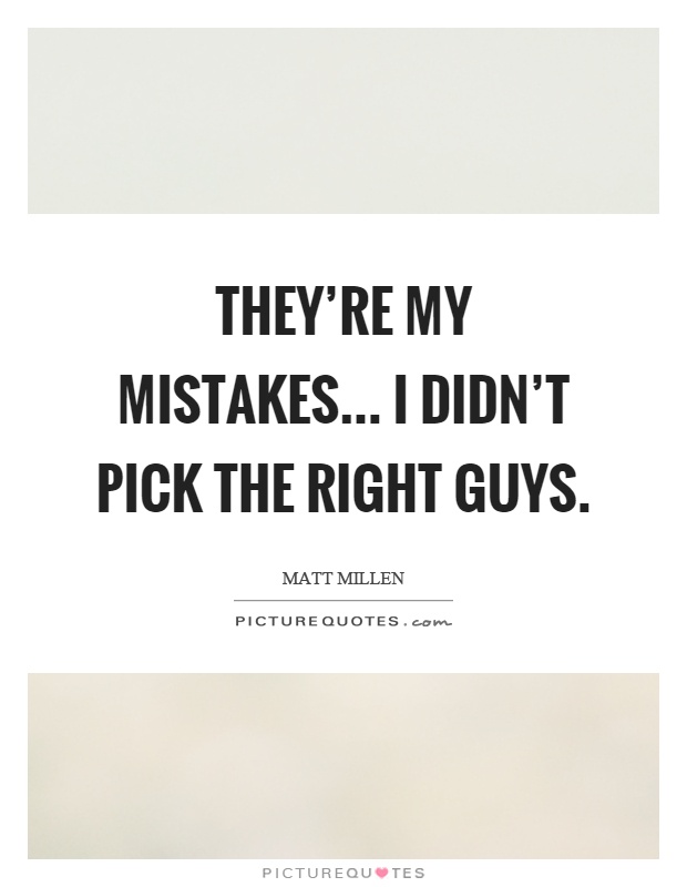 They're my mistakes... I didn't pick the right guys Picture Quote #1