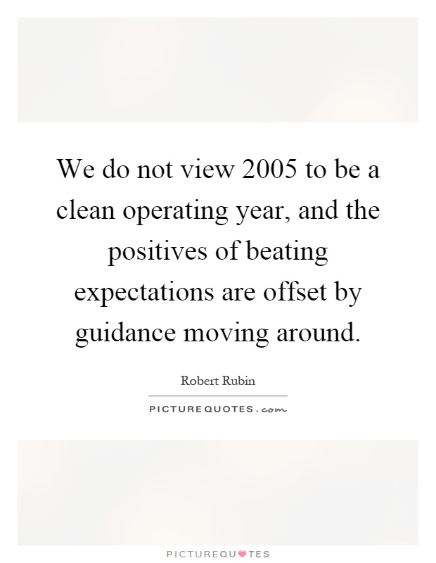 We do not view 2005 to be a clean operating year, and the positives of beating expectations are offset by guidance moving around Picture Quote #1