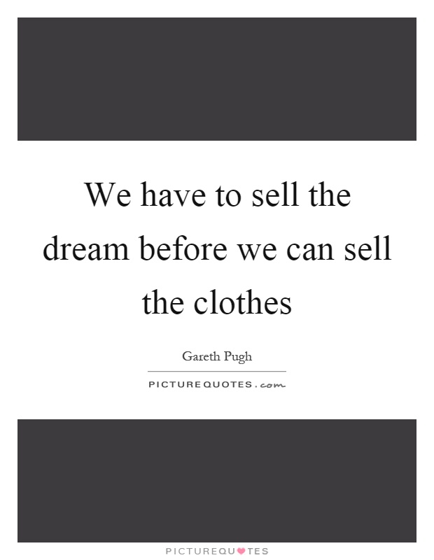 We have to sell the dream before we can sell the clothes Picture Quote #1