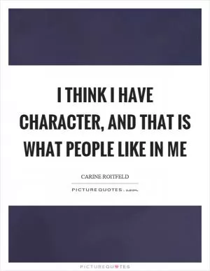 I think I have character, and that is what people like in me Picture Quote #1