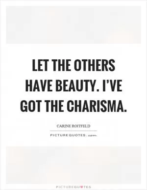 Let the others have beauty. I’ve got the charisma Picture Quote #1