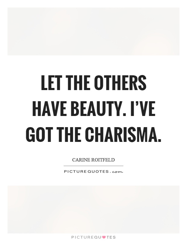 Let the others have beauty. I've got the charisma Picture Quote #1