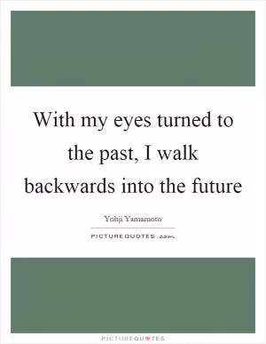 With my eyes turned to the past, I walk backwards into the future Picture Quote #1