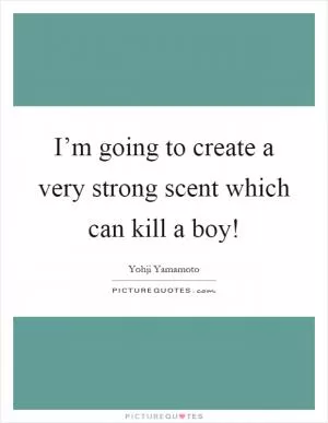 I’m going to create a very strong scent which can kill a boy! Picture Quote #1