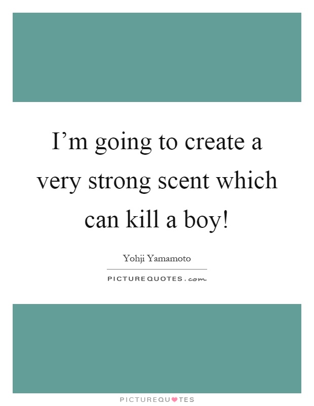 I'm going to create a very strong scent which can kill a boy! Picture Quote #1