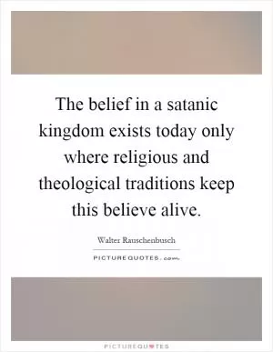 The belief in a satanic kingdom exists today only where religious and theological traditions keep this believe alive Picture Quote #1