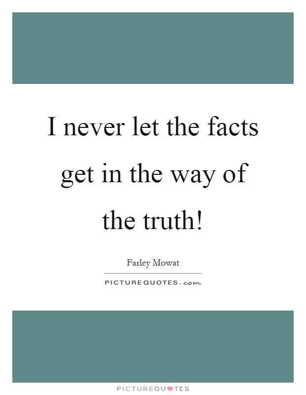 I never let the facts get in the way of the truth! Picture Quote #1