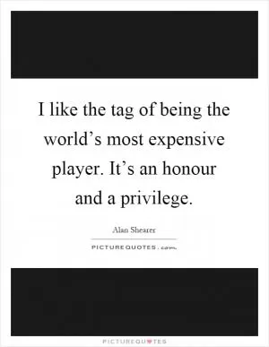 I like the tag of being the world’s most expensive player. It’s an honour and a privilege Picture Quote #1