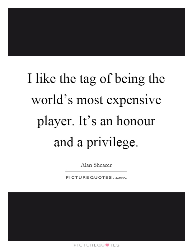 I like the tag of being the world's most expensive player. It's an honour and a privilege Picture Quote #1