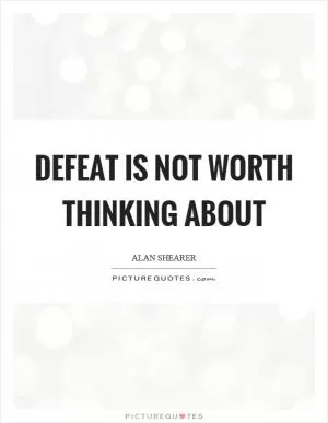 Defeat is not worth thinking about Picture Quote #1