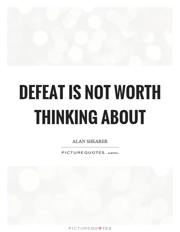 Defeat is not worth thinking about Picture Quote #1