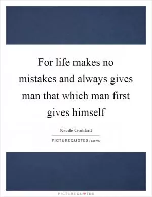 For life makes no mistakes and always gives man that which man first gives himself Picture Quote #1