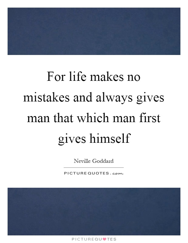 For life makes no mistakes and always gives man that which man first gives himself Picture Quote #1