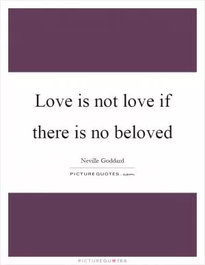 Love is not love if there is no beloved Picture Quote #1