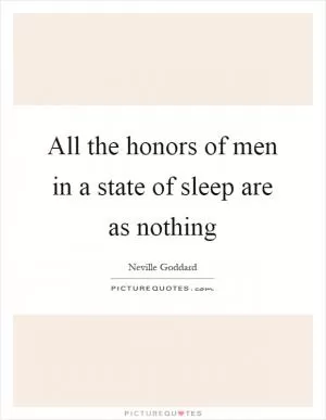 All the honors of men in a state of sleep are as nothing Picture Quote #1