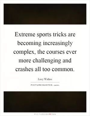 Extreme sports tricks are becoming increasingly complex, the courses ever more challenging and crashes all too common Picture Quote #1