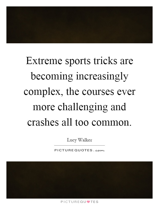 Extreme sports tricks are becoming increasingly complex, the courses ever more challenging and crashes all too common Picture Quote #1