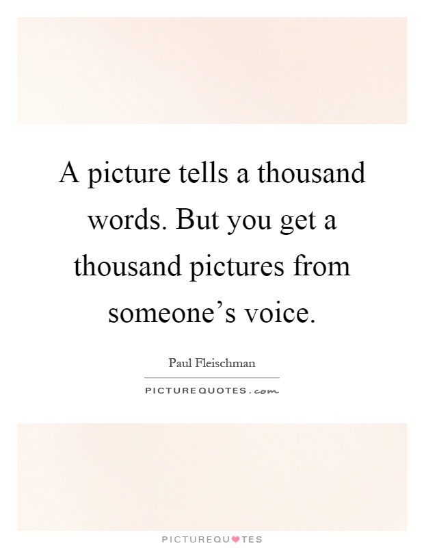 A picture tells a thousand words. But you get a thousand pictures from someone's voice Picture Quote #1