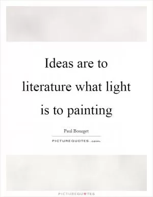 Ideas are to literature what light is to painting Picture Quote #1