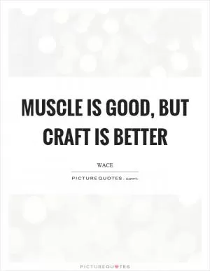 Muscle is good, but craft is better Picture Quote #1