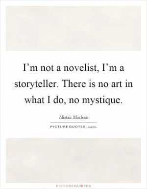 I’m not a novelist, I’m a storyteller. There is no art in what I do, no mystique Picture Quote #1