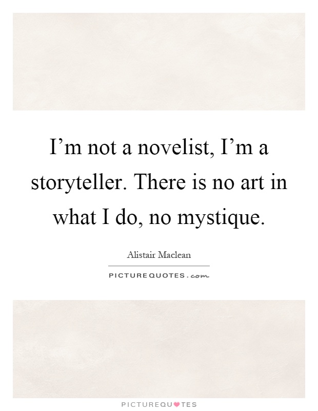 I'm not a novelist, I'm a storyteller. There is no art in what I do, no mystique Picture Quote #1