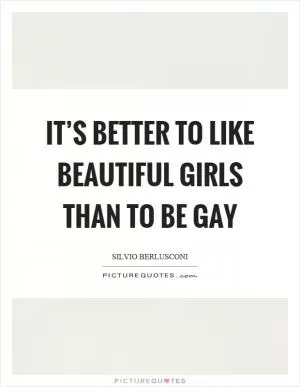 It’s better to like beautiful girls than to be gay Picture Quote #1