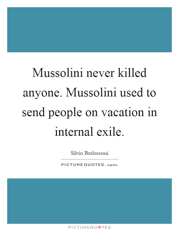 Mussolini never killed anyone. Mussolini used to send people on vacation in internal exile Picture Quote #1