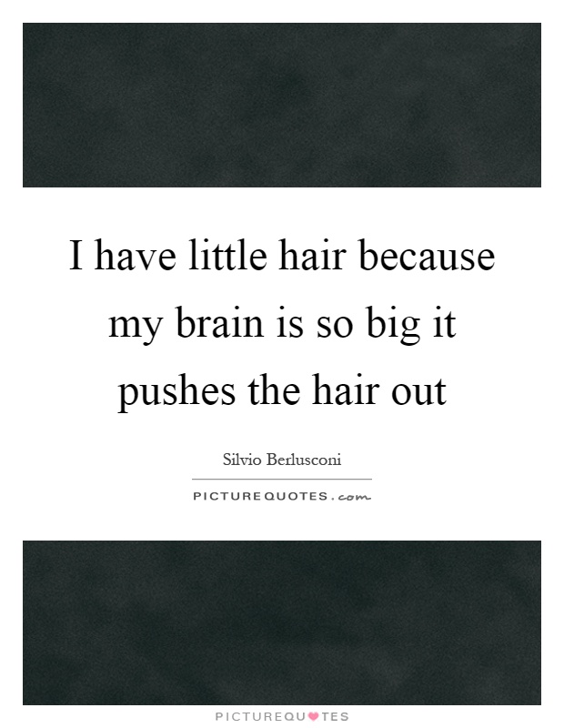 I have little hair because my brain is so big it pushes the hair out Picture Quote #1