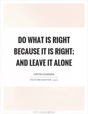 Do what is right because it is right; and leave it alone Picture Quote #1