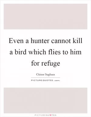 Even a hunter cannot kill a bird which flies to him for refuge Picture Quote #1