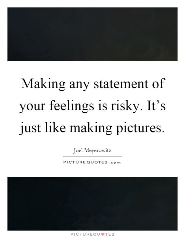 Making any statement of your feelings is risky. It's just like making pictures Picture Quote #1