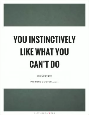 You instinctively like what you can’t do Picture Quote #1