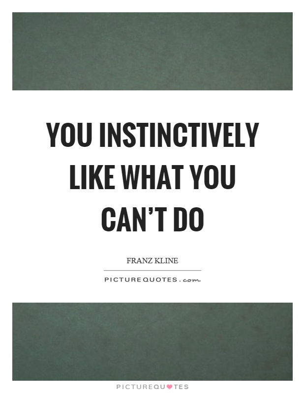 You instinctively like what you can't do Picture Quote #1