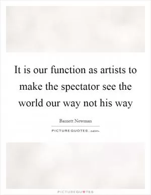 It is our function as artists to make the spectator see the world our way not his way Picture Quote #1