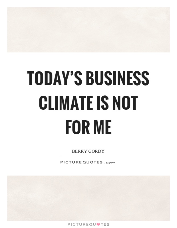 Today's business climate is not for me Picture Quote #1