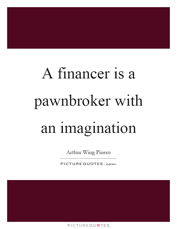 A financer is a pawnbroker with an imagination Picture Quote #1