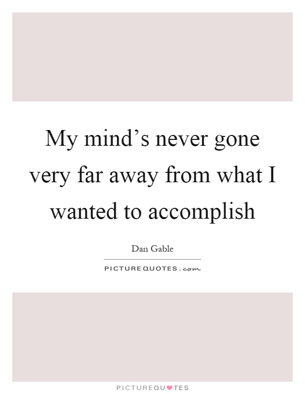 My mind's never gone very far away from what I wanted to accomplish Picture Quote #1