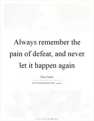 Always remember the pain of defeat, and never let it happen again Picture Quote #1