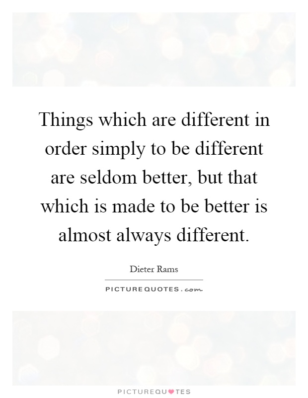 Things which are different in order simply to be different are seldom better, but that which is made to be better is almost always different Picture Quote #1