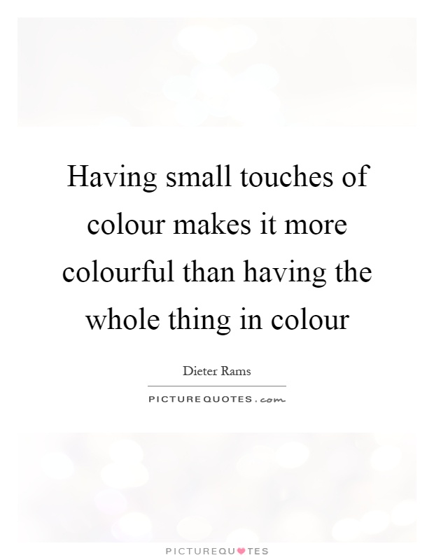 Having small touches of colour makes it more colourful than having the whole thing in colour Picture Quote #1