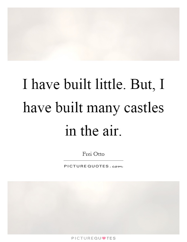 I have built little. But, I have built many castles in the air Picture Quote #1