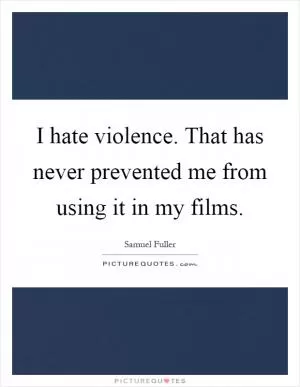 I hate violence. That has never prevented me from using it in my films Picture Quote #1