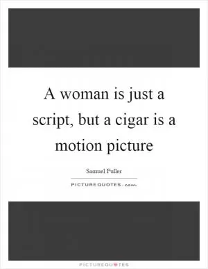 A woman is just a script, but a cigar is a motion picture Picture Quote #1