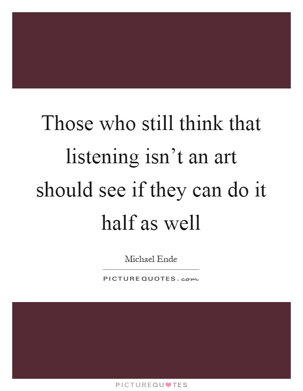 Those who still think that listening isn't an art should see if they can do it half as well Picture Quote #1