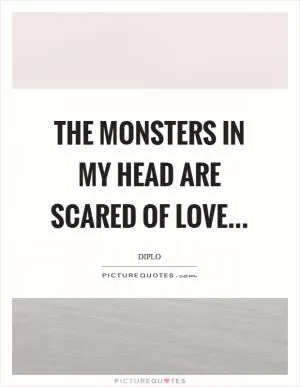The monsters in my head are scared of love Picture Quote #1